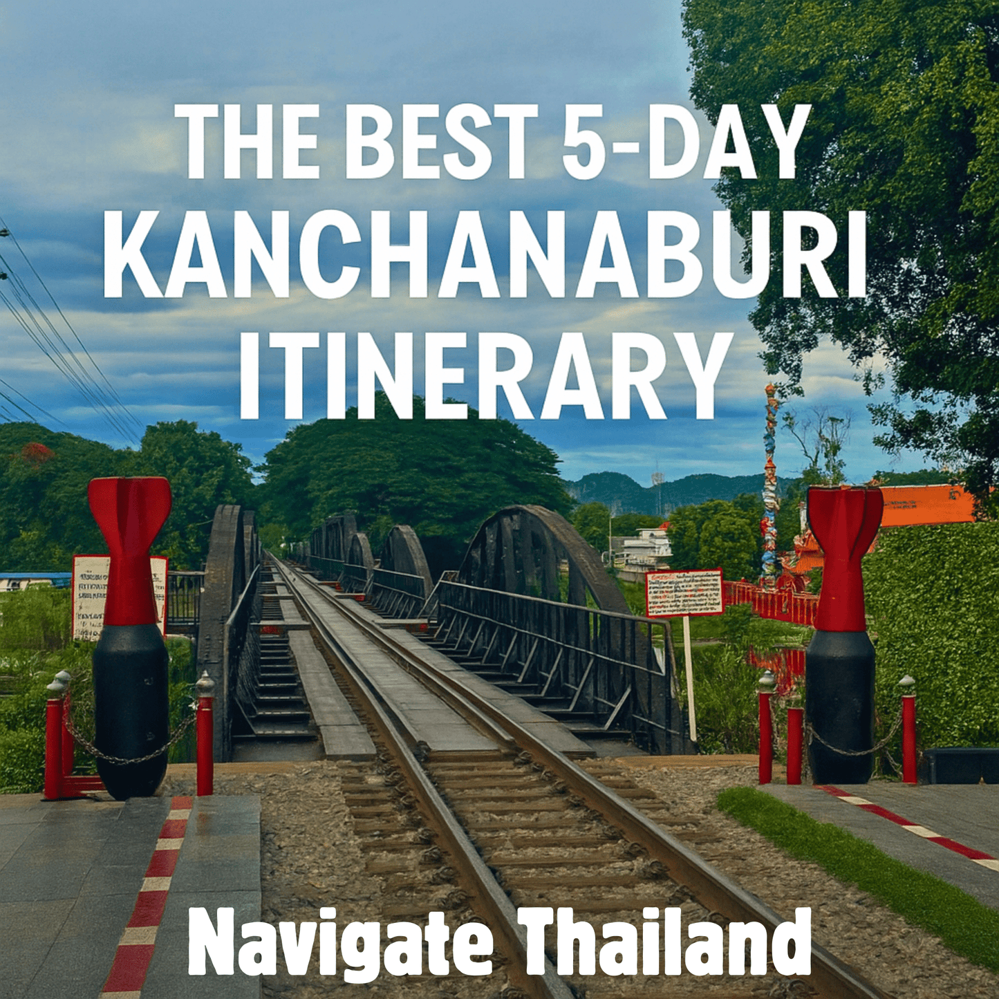 The Best 5 - Day Kanchanaburi Itinerary - Navigate Thailand